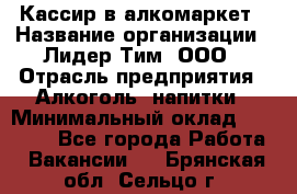 Кассир в алкомаркет › Название организации ­ Лидер Тим, ООО › Отрасль предприятия ­ Алкоголь, напитки › Минимальный оклад ­ 30 000 - Все города Работа » Вакансии   . Брянская обл.,Сельцо г.